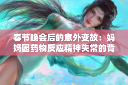 春节晚会后的意外变故：妈妈因药物反应精神失常的背后故事