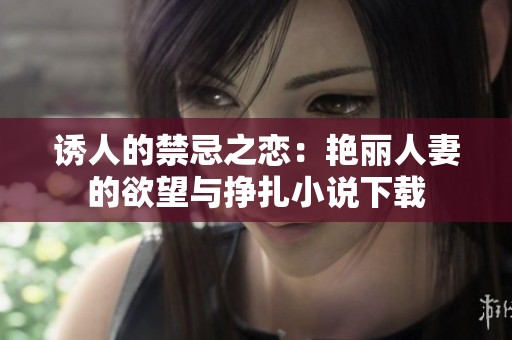 诱人的禁忌之恋：艳丽人妻的欲望与挣扎小说下载
