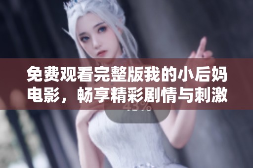 免费观看完整版我的小后妈电影，畅享精彩剧情与刺激体验
