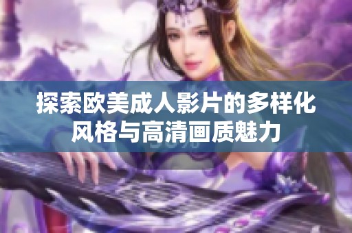 探索欧美成人影片的多样化风格与高清画质魅力