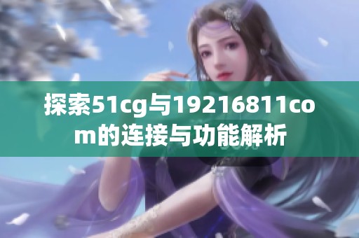 探索51cg与19216811com的连接与功能解析