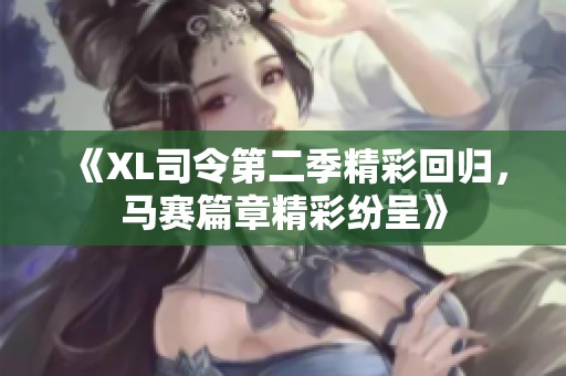 《XL司令第二季精彩回归，马赛篇章精彩纷呈》