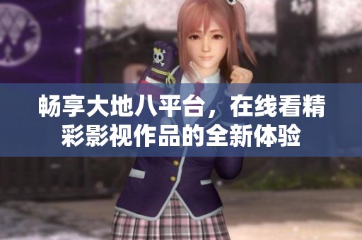 畅享大地八平台，在线看精彩影视作品的全新体验