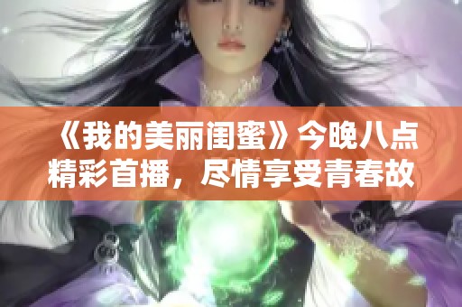 《我的美丽闺蜜》今晚八点精彩首播，尽情享受青春故事的魅力