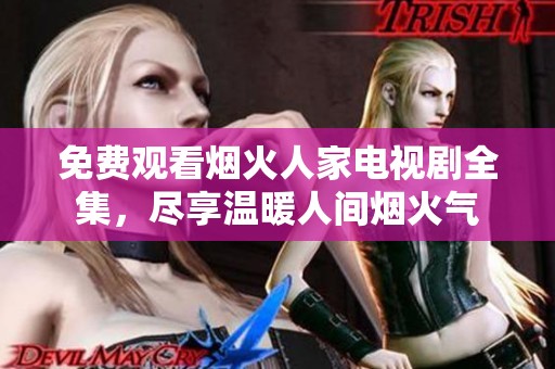 免费观看烟火人家电视剧全集，尽享温暖人间烟火气