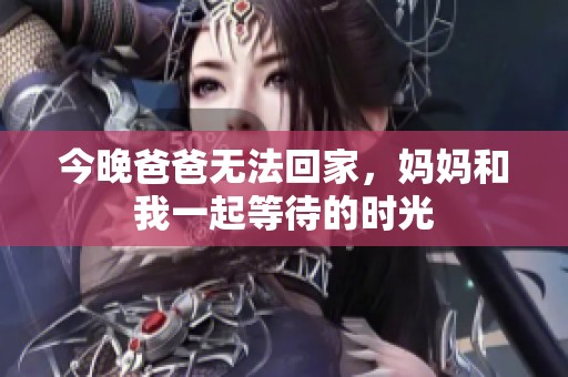 今晚爸爸无法回家，妈妈和我一起等待的时光