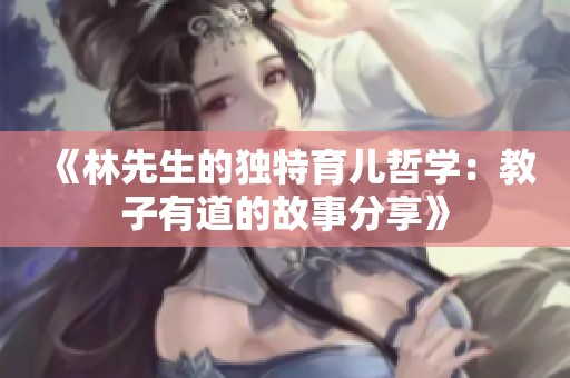 《林先生的独特育儿哲学：教子有道的故事分享》