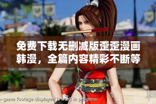 免费下载无删减版歪歪漫画韩漫，全篇内容精彩不断等你来阅