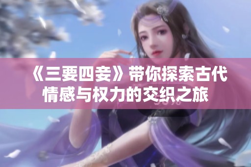 《三要四妾》带你探索古代情感与权力的交织之旅