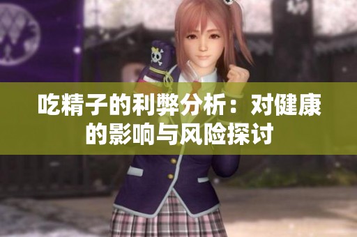 吃精子的利弊分析：对健康的影响与风险探讨