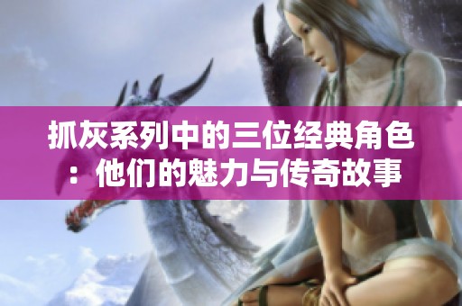 抓灰系列中的三位经典角色：他们的魅力与传奇故事