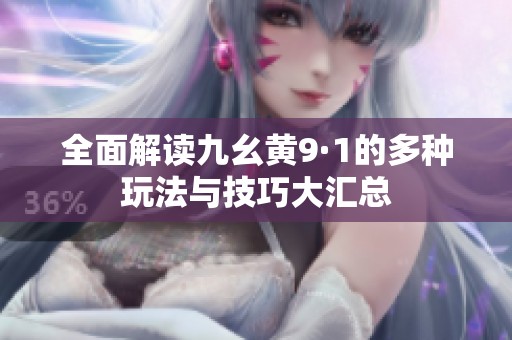 全面解读九幺黄9·1的多种玩法与技巧大汇总