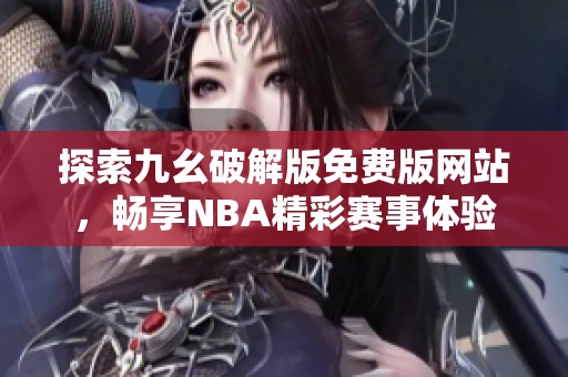 探索九幺破解版免费版网站，畅享NBA精彩赛事体验