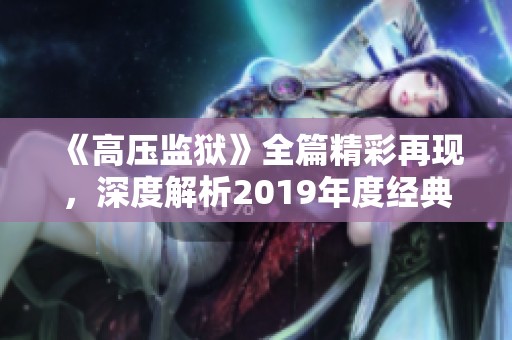 《高压监狱》全篇精彩再现，深度解析2019年度经典影片