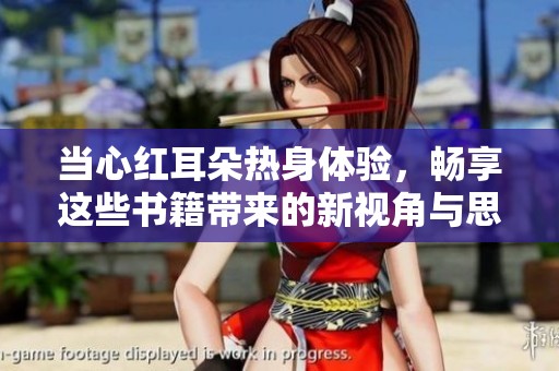 当心红耳朵热身体验，畅享这些书籍带来的新视角与思考