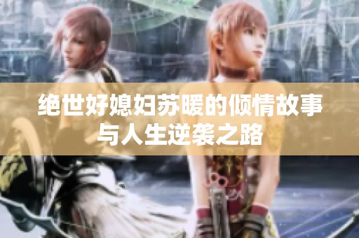 绝世好媳妇苏暖的倾情故事与人生逆袭之路