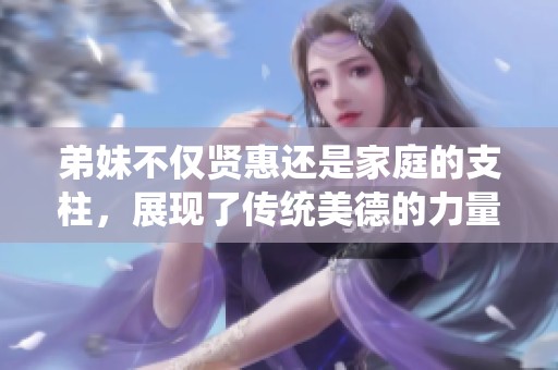 弟妹不仅贤惠还是家庭的支柱，展现了传统美德的力量