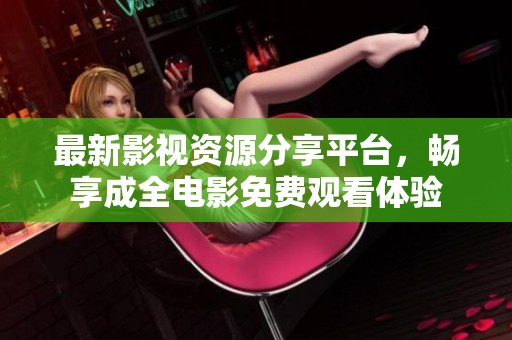 最新影视资源分享平台，畅享成全电影免费观看体验