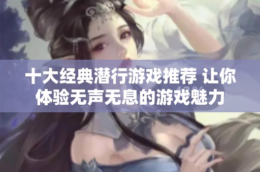 十大经典潜行游戏推荐 让你体验无声无息的游戏魅力