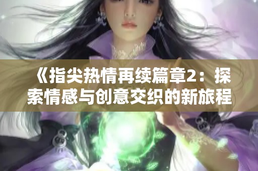 《指尖热情再续篇章2：探索情感与创意交织的新旅程》