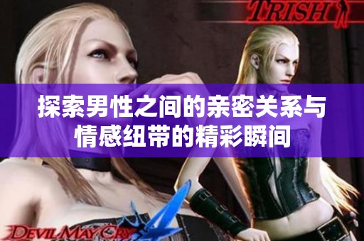 探索男性之间的亲密关系与情感纽带的精彩瞬间