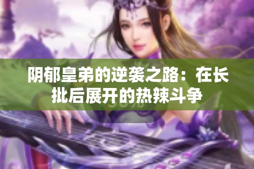 阴郁皇弟的逆袭之路：在长批后展开的热辣斗争