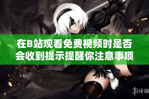 在B站观看免费视频时是否会收到提示提醒你注意事项