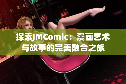 探索JMComic：漫画艺术与故事的完美融合之旅
