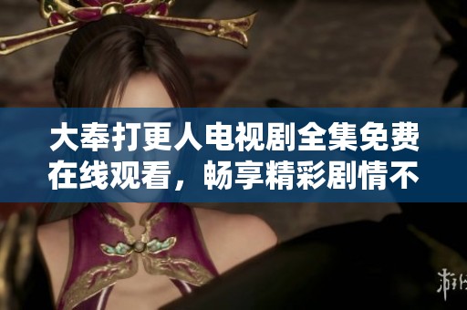 大奉打更人电视剧全集免费在线观看，畅享精彩剧情不容错过