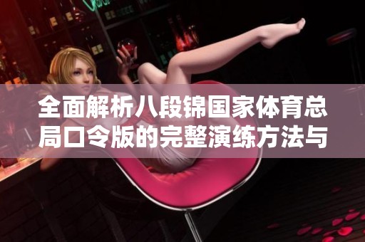 全面解析八段锦国家体育总局口令版的完整演练方法与技巧