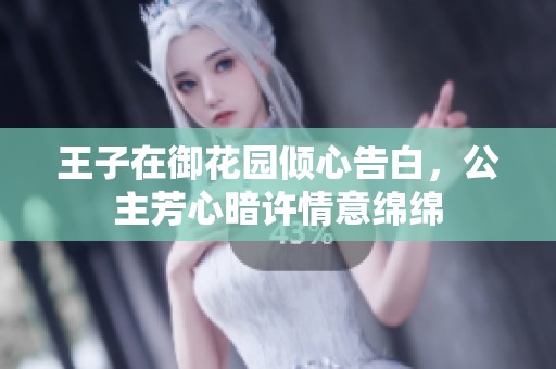王子在御花园倾心告白，公主芳心暗许情意绵绵