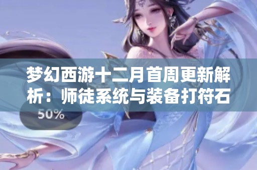 梦幻西游十二月首周更新解析：师徒系统与装备打符石的新策略