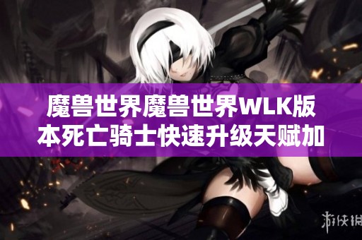 魔兽世界魔兽世界WLK版本死亡骑士快速升级天赋加点详解