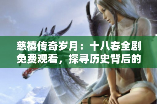 慈禧传奇岁月：十八春全剧免费观看，探寻历史背后的故事