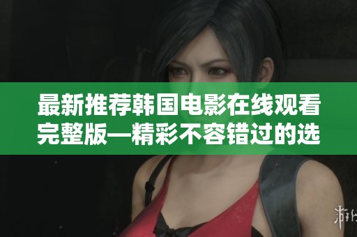 最新推荐韩国电影在线观看完整版—精彩不容错过的选择