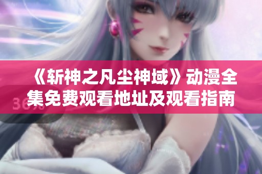 《斩神之凡尘神域》动漫全集免费观看地址及观看指南