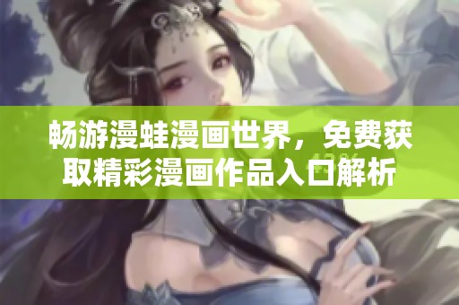 畅游漫蛙漫画世界，免费获取精彩漫画作品入口解析