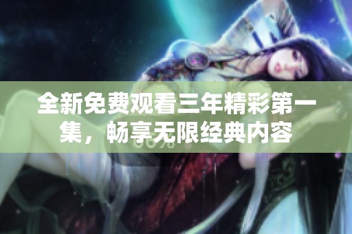 全新免费观看三年精彩第一集，畅享无限经典内容
