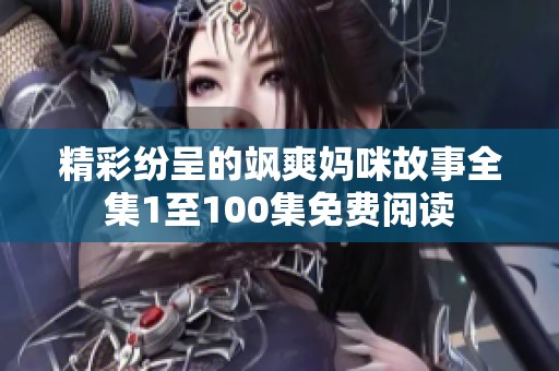 精彩纷呈的飒爽妈咪故事全集1至100集免费阅读