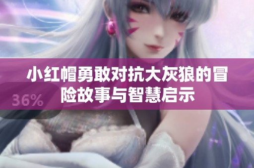 小红帽勇敢对抗大灰狼的冒险故事与智慧启示