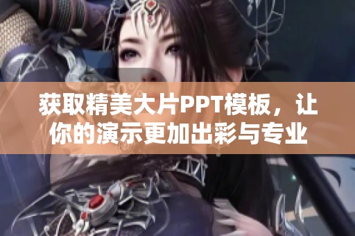 获取精美大片PPT模板，让你的演示更加出彩与专业