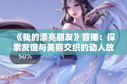 《我的漂亮朋友》首播：探索友谊与美丽交织的动人故事