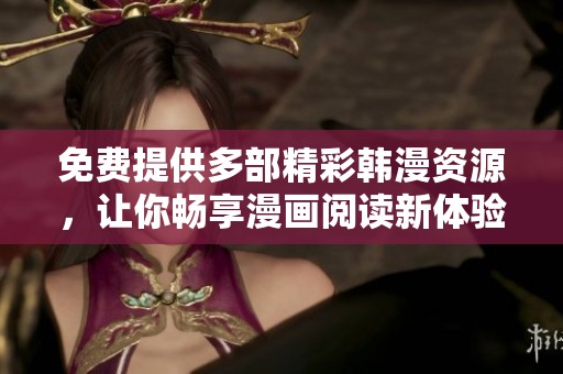 免费提供多部精彩韩漫资源，让你畅享漫画阅读新体验