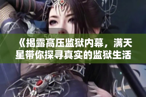 《揭露高压监狱内幕，满天星带你探寻真实的监狱生活》