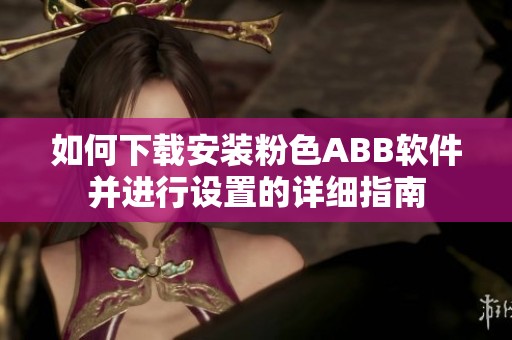 如何下载安装粉色ABB软件并进行设置的详细指南