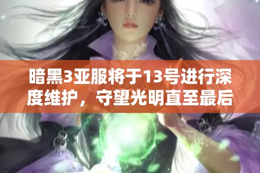 暗黑3亚服将于13号进行深度维护，守望光明直至最后时刻