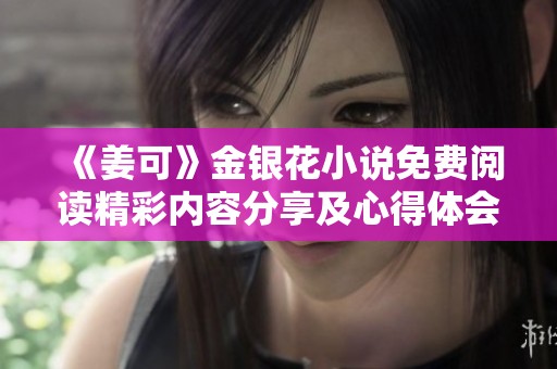 《姜可》金银花小说免费阅读精彩内容分享及心得体会