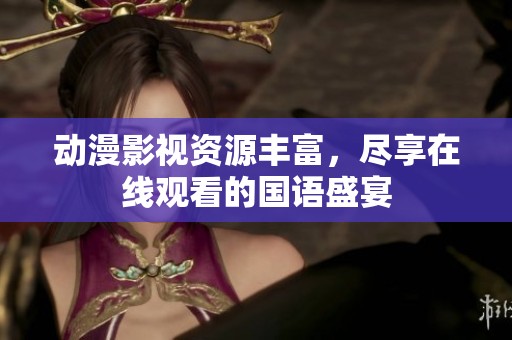 动漫影视资源丰富，尽享在线观看的国语盛宴
