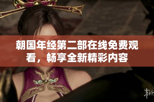 朝国年经第二部在线免费观看，畅享全新精彩内容