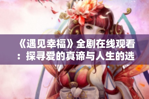 《遇见幸福》全剧在线观看：探寻爱的真谛与人生的选择
